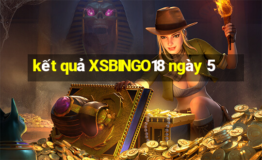 kết quả XSBINGO18 ngày 5