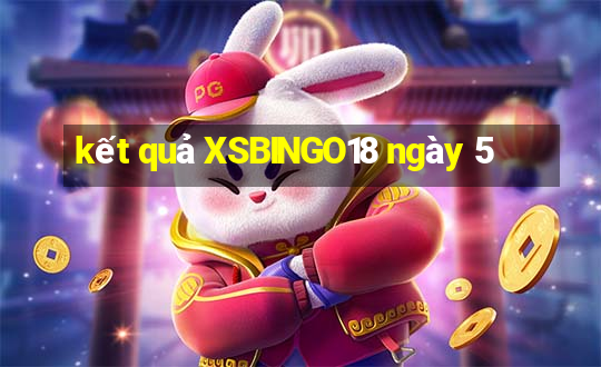 kết quả XSBINGO18 ngày 5