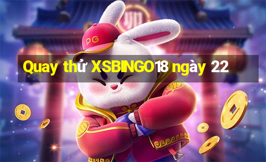 Quay thử XSBINGO18 ngày 22