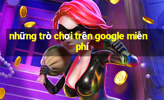 những trò chơi trên google miễn phí