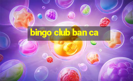 bingo club ban ca