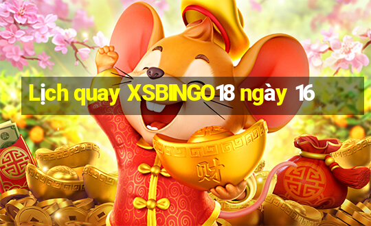 Lịch quay XSBINGO18 ngày 16