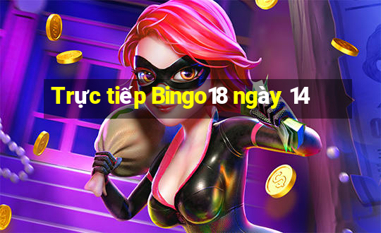 Trực tiếp Bingo18 ngày 14