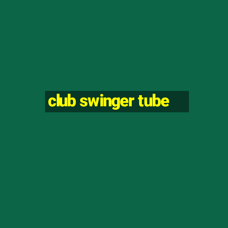 club swinger tube