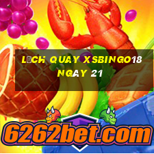 Lịch quay XSBINGO18 ngày 21