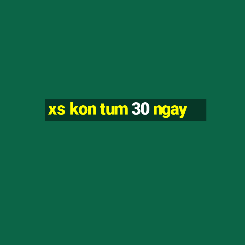 xs kon tum 30 ngay