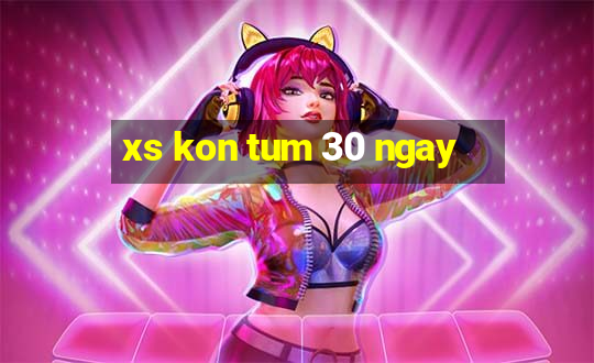 xs kon tum 30 ngay