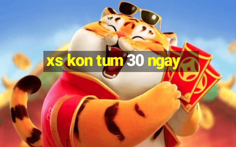 xs kon tum 30 ngay