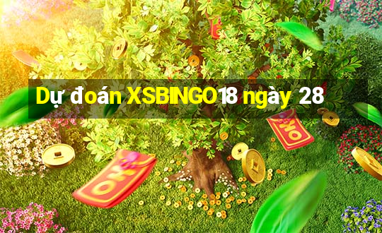 Dự đoán XSBINGO18 ngày 28