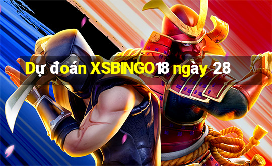 Dự đoán XSBINGO18 ngày 28