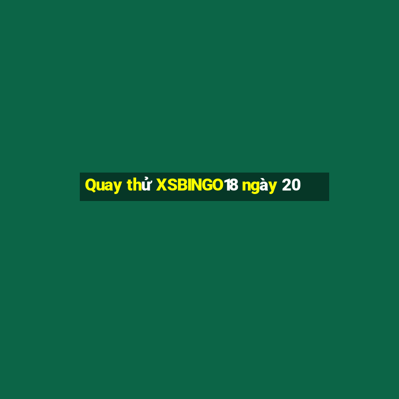 Quay thử XSBINGO18 ngày 20