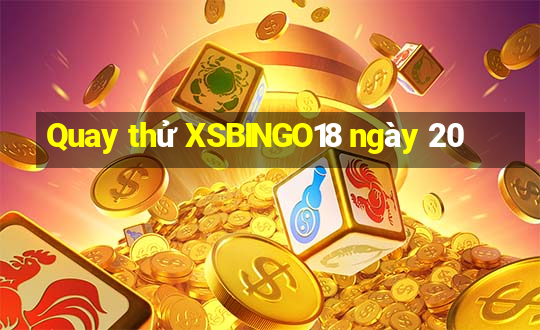 Quay thử XSBINGO18 ngày 20