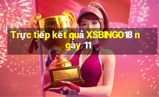 Trực tiếp kết quả XSBINGO18 ngày 11