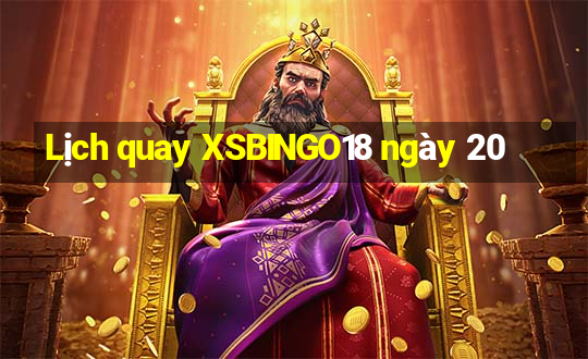 Lịch quay XSBINGO18 ngày 20