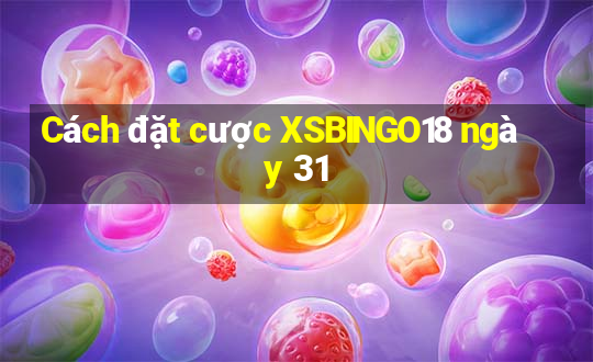 Cách đặt cược XSBINGO18 ngày 31