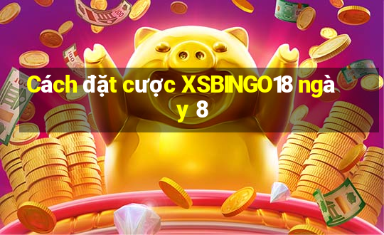 Cách đặt cược XSBINGO18 ngày 8