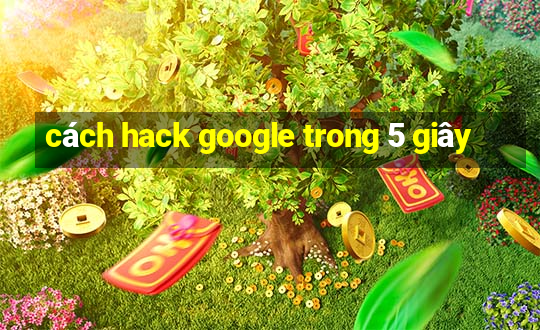 cách hack google trong 5 giây