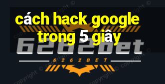 cách hack google trong 5 giây