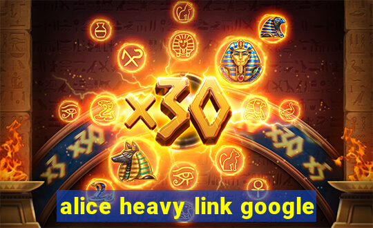 alice heavy link google