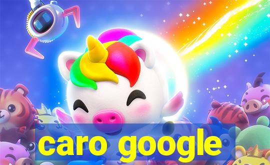 caro google