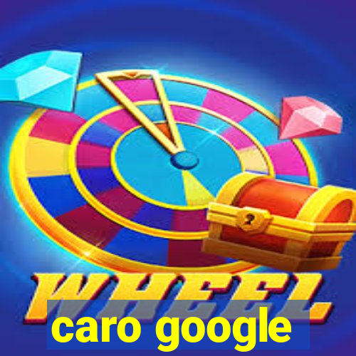 caro google