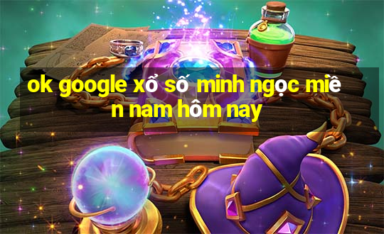 ok google xổ số minh ngọc miền nam hôm nay