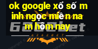 ok google xổ số minh ngọc miền nam hôm nay