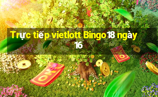 Trực tiếp vietlott Bingo18 ngày 16