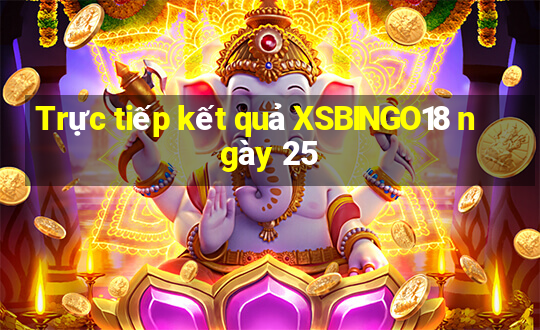 Trực tiếp kết quả XSBINGO18 ngày 25