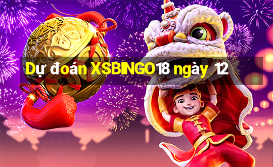 Dự đoán XSBINGO18 ngày 12