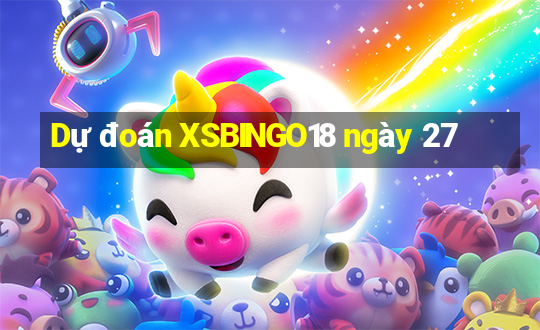 Dự đoán XSBINGO18 ngày 27