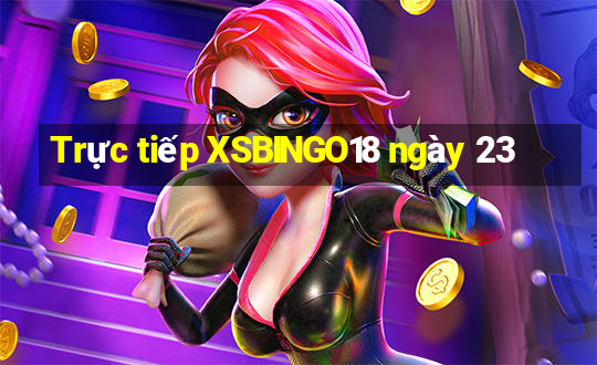 Trực tiếp XSBINGO18 ngày 23