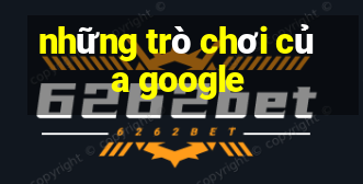 những trò chơi của google