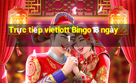 Trực tiếp vietlott Bingo18 ngày 1