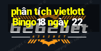 phân tích vietlott Bingo18 ngày 22