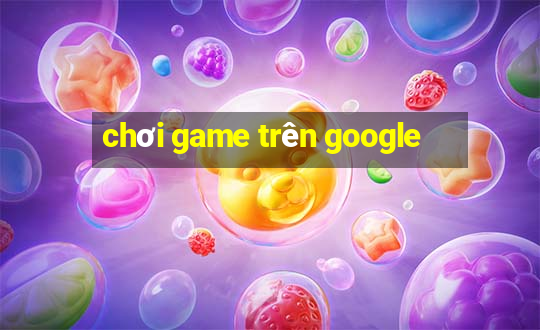 chơi game trên google