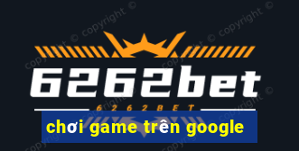 chơi game trên google