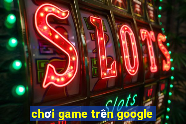 chơi game trên google