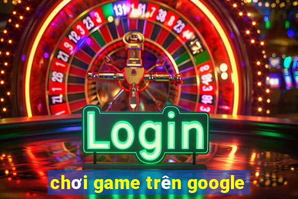 chơi game trên google