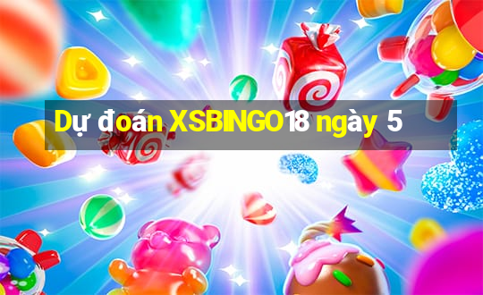 Dự đoán XSBINGO18 ngày 5