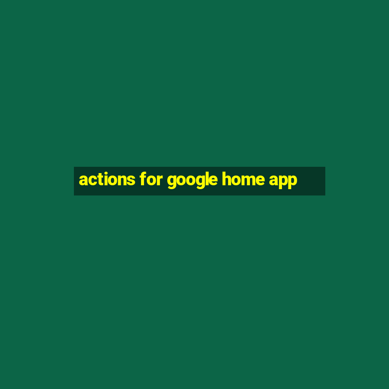 actions for google home app