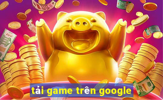 tải game trên google