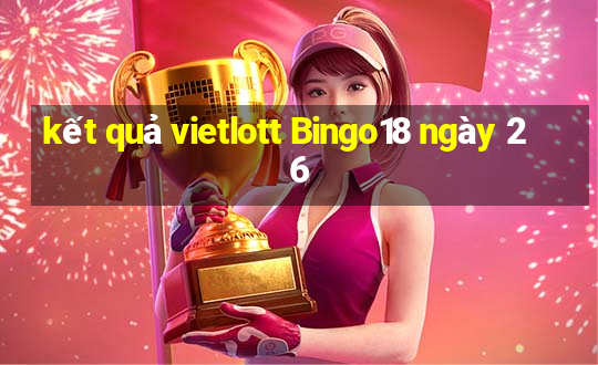 kết quả vietlott Bingo18 ngày 26