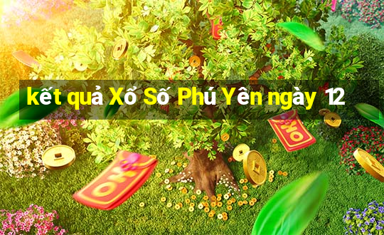 kết quả Xổ Số Phú Yên ngày 12