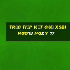 Trực tiếp kết quả XSBINGO18 ngày 17