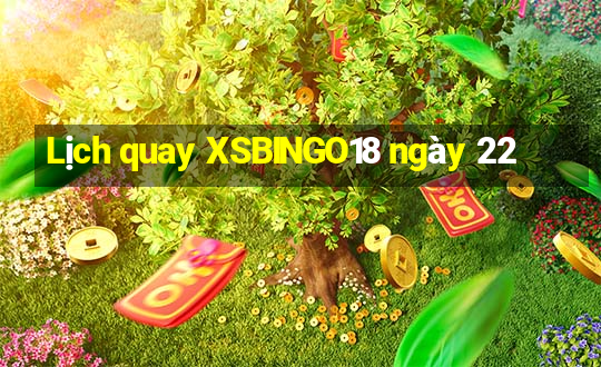 Lịch quay XSBINGO18 ngày 22