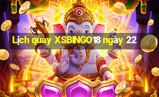 Lịch quay XSBINGO18 ngày 22