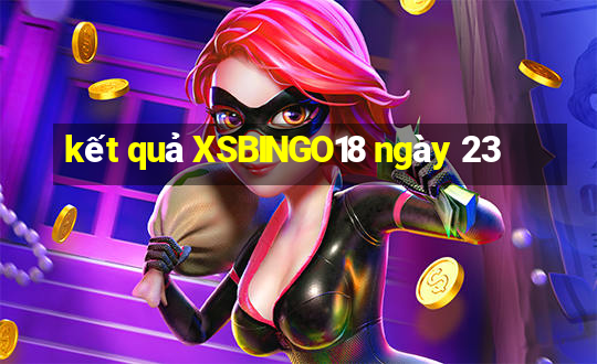 kết quả XSBINGO18 ngày 23