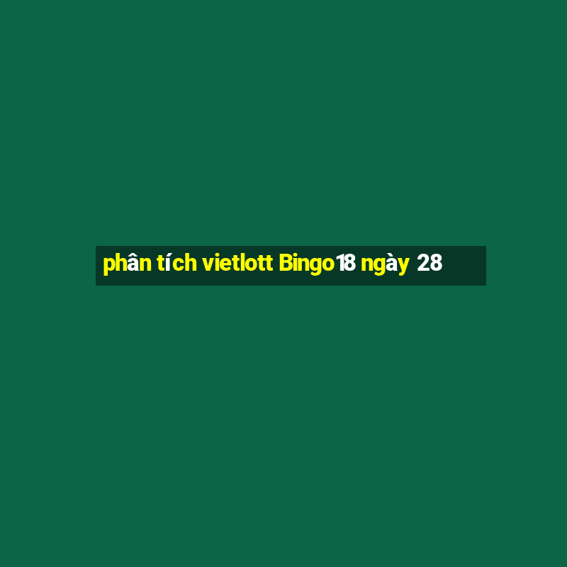 phân tích vietlott Bingo18 ngày 28