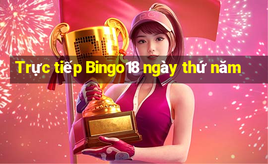 Trực tiếp Bingo18 ngày thứ năm